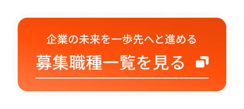 企業の未来を一歩先へと進める 募集職種一覧を見る